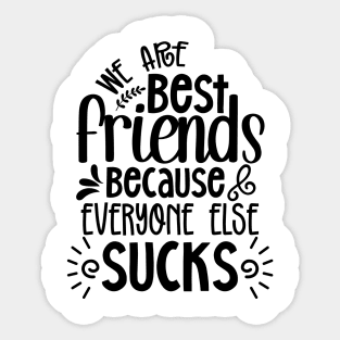 We are BEST Friends because Everyone else Sucks Sticker